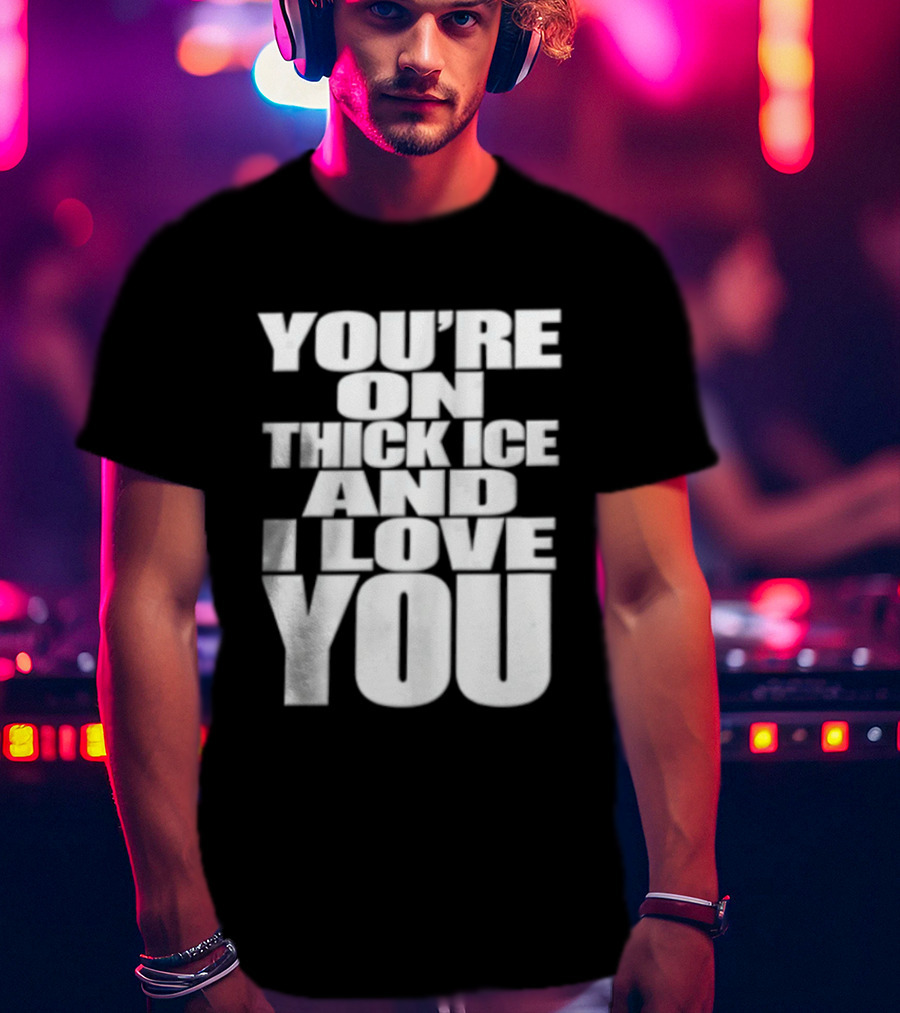 You're On Thick Ice And I Love You White Black T-Shirt