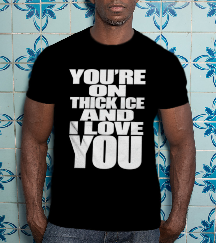 You're On Thick Ice And I Love You White Black T-Shirt