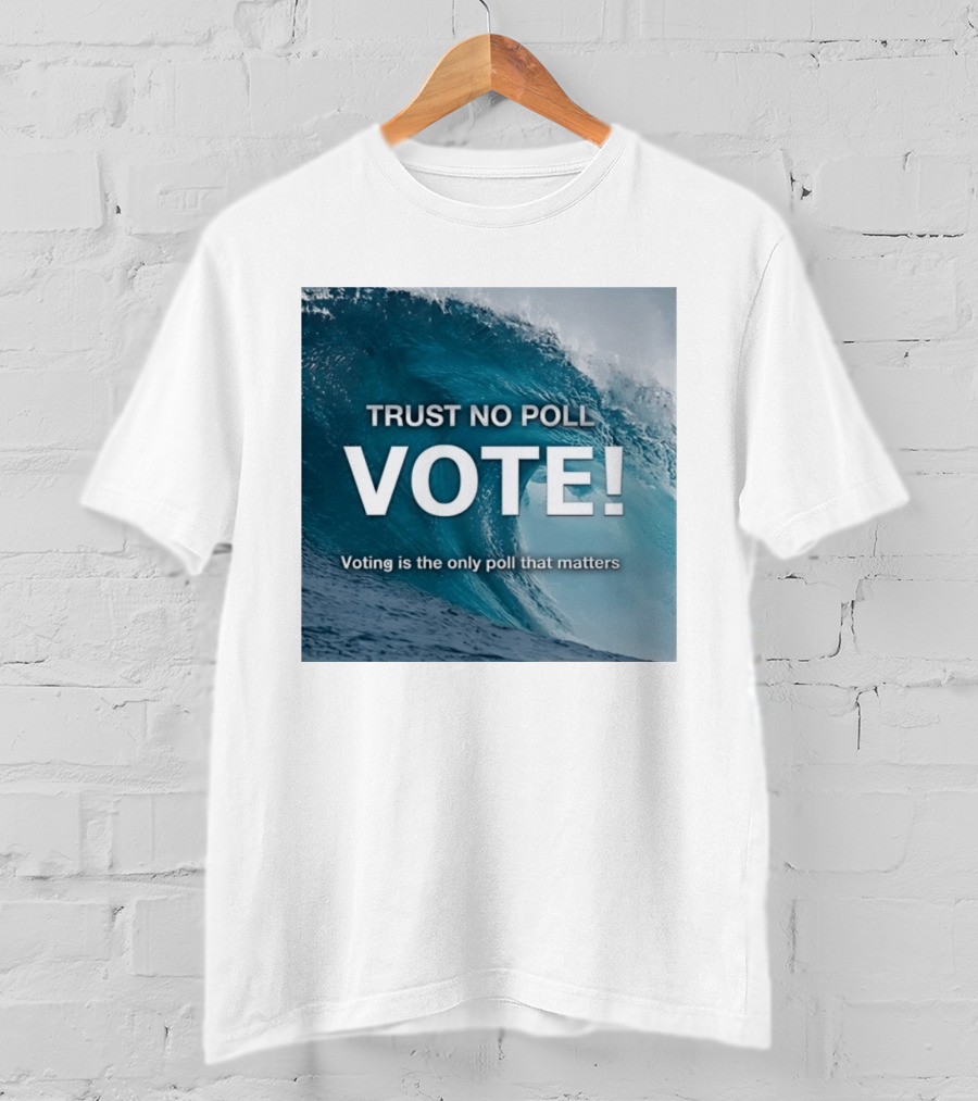 Trust No Poll Vote Voting Is The Only Poll That Matters Ocean Wave Motivation T-Shirt