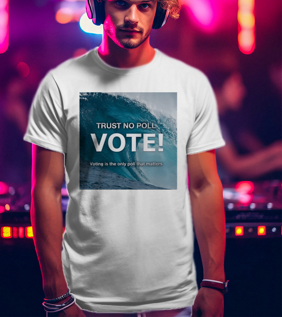 Trust No Poll Vote Voting Is The Only Poll That Matters Ocean Wave Motivation T-Shirt