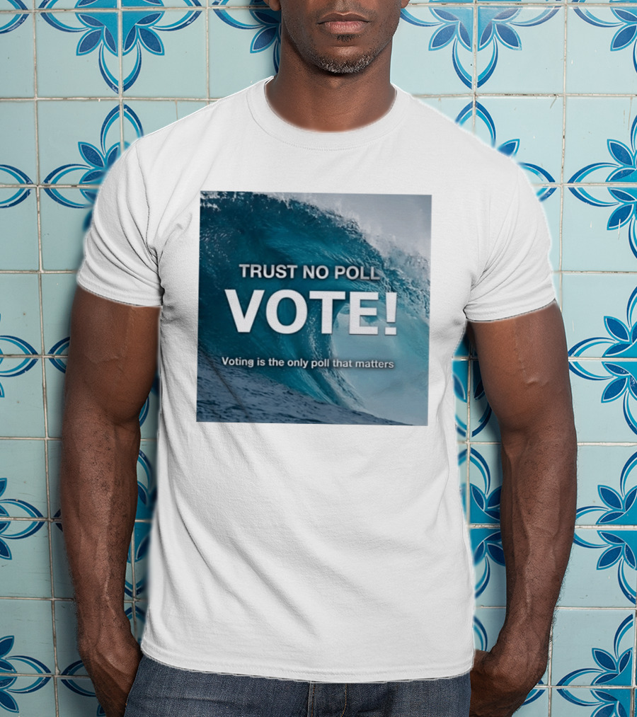 Trust No Poll Vote Voting Is The Only Poll That Matters Ocean Wave Motivation T-Shirt
