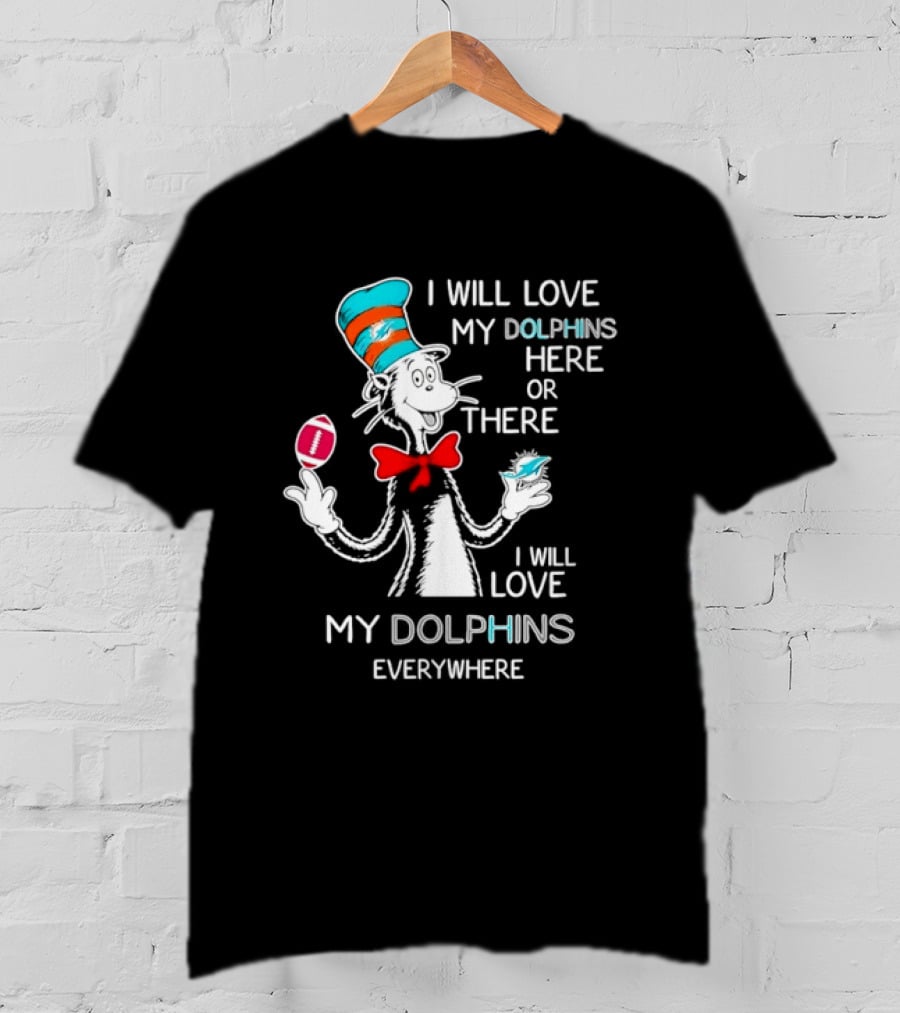 Cat In The Hat Miami Dolphins I Will Love My Dolphins Here Or There Everywhere Football T-Shirt