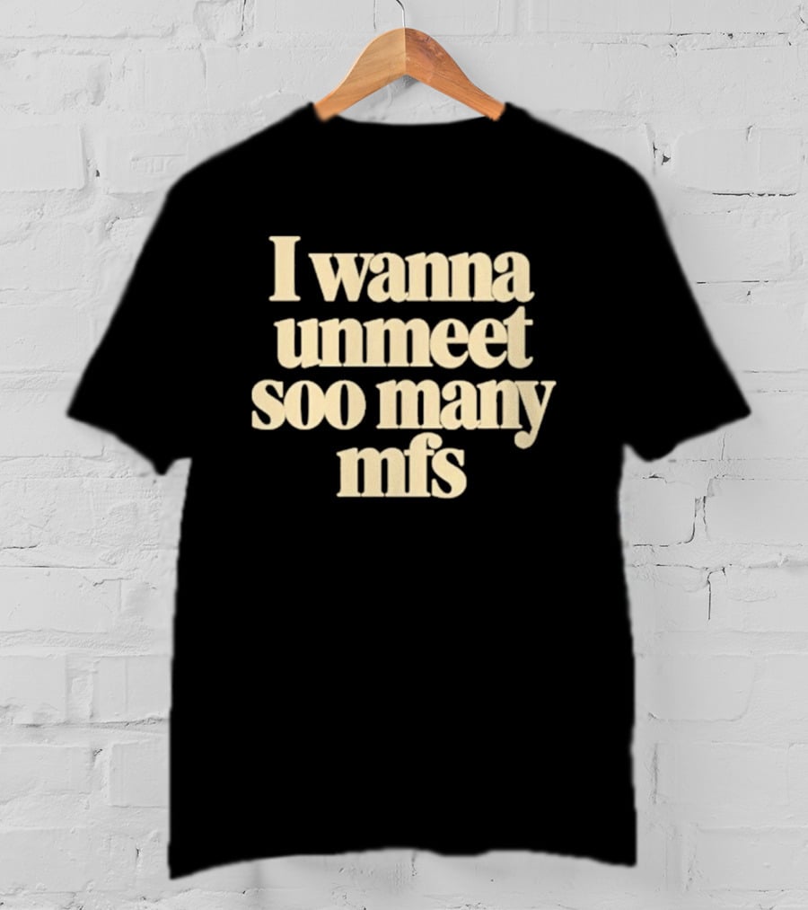 I Wanna Unmeet Soo Many Mfs T-Shirt
