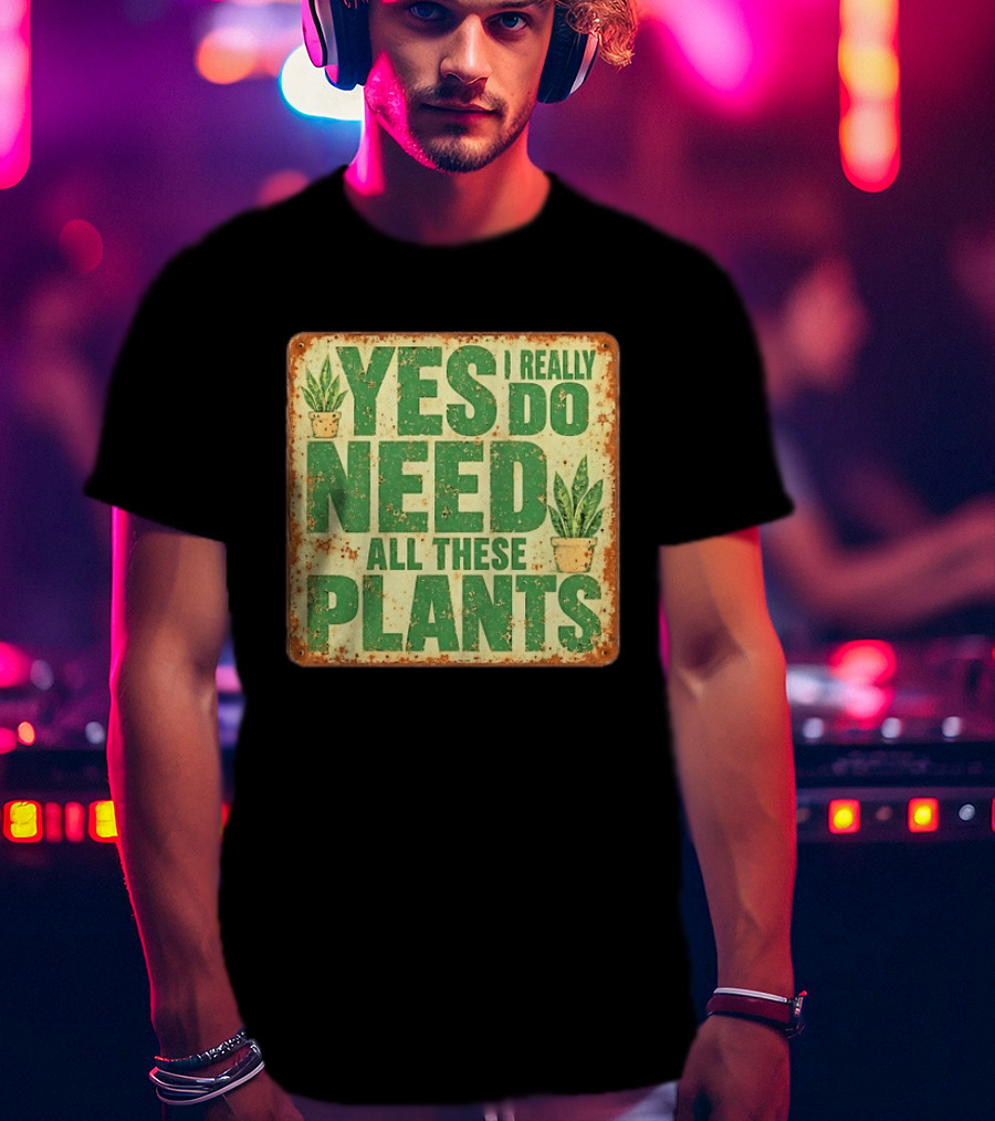 Yes I Really Do Need All These Plants Houseplants T-Shirt