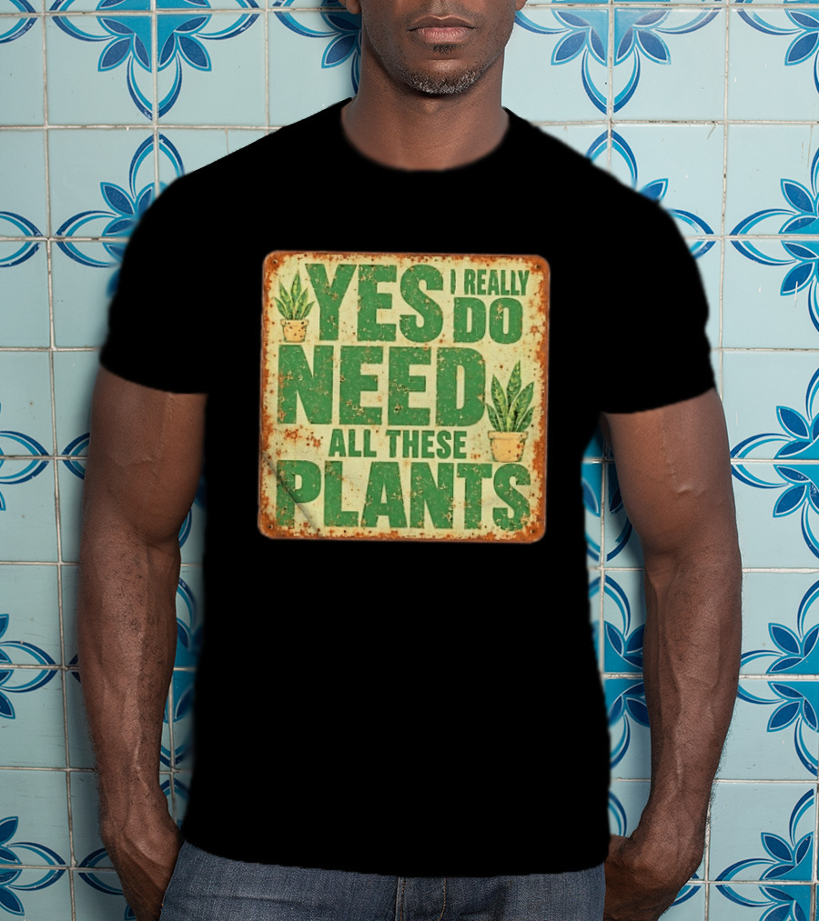 Yes I Really Do Need All These Plants Houseplants T-Shirt