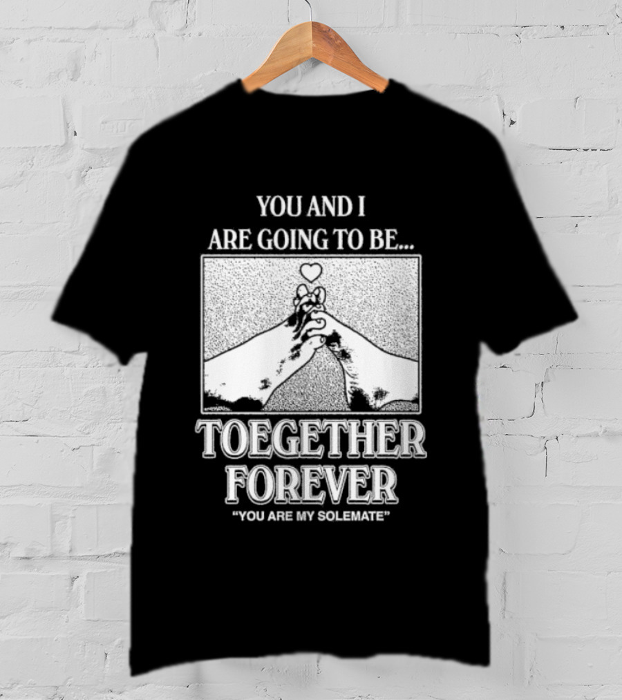 Toegether Forever You Are My Solemate You And I Are Going To Be T-Shirt