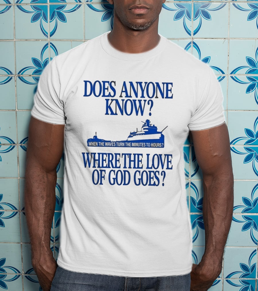 Does Anyone Know Where The Love Of God Goes When The Waves Turn The Minutes To Hours Ship T-Shirt