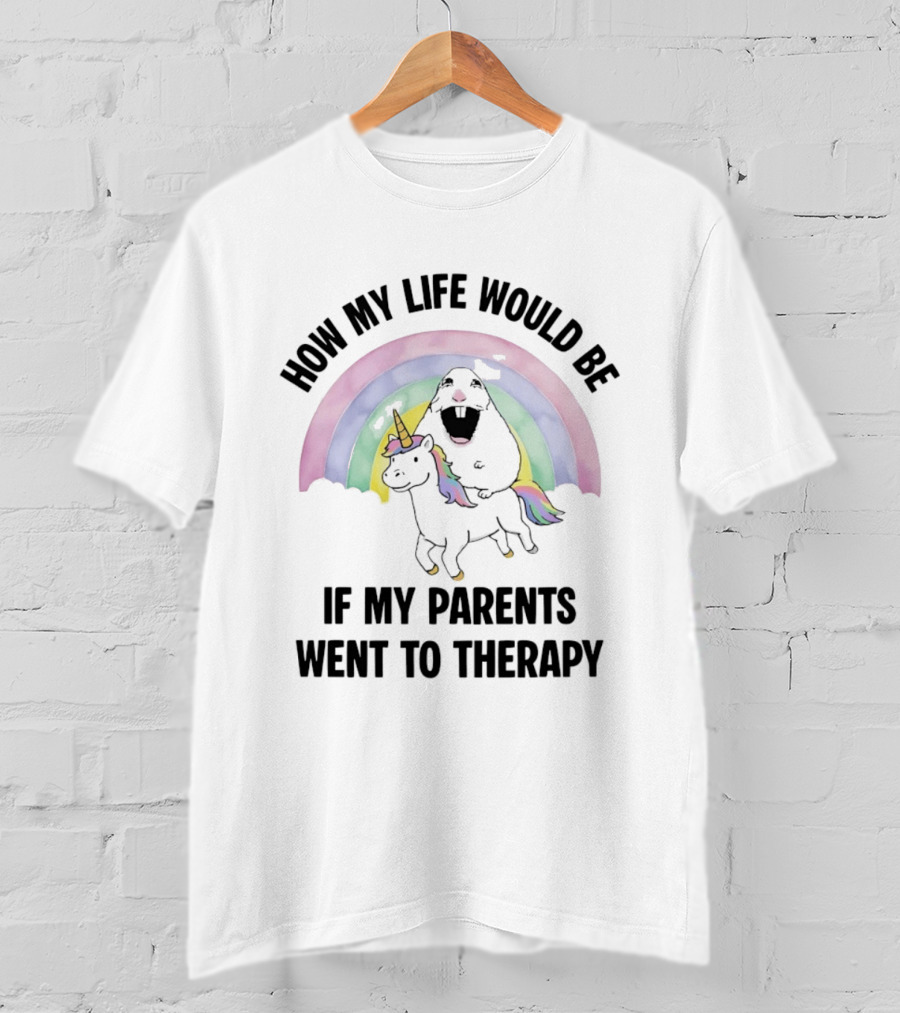 How My Life Would Be If My Parents Went To Therapy Rainbow Unicorn Fun T-Shirt