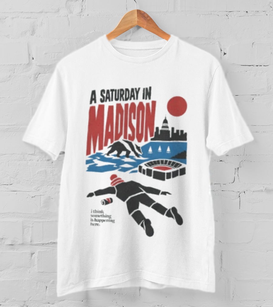 A Saturday In Madison I Think Something Is Happening Here T-Shirt
