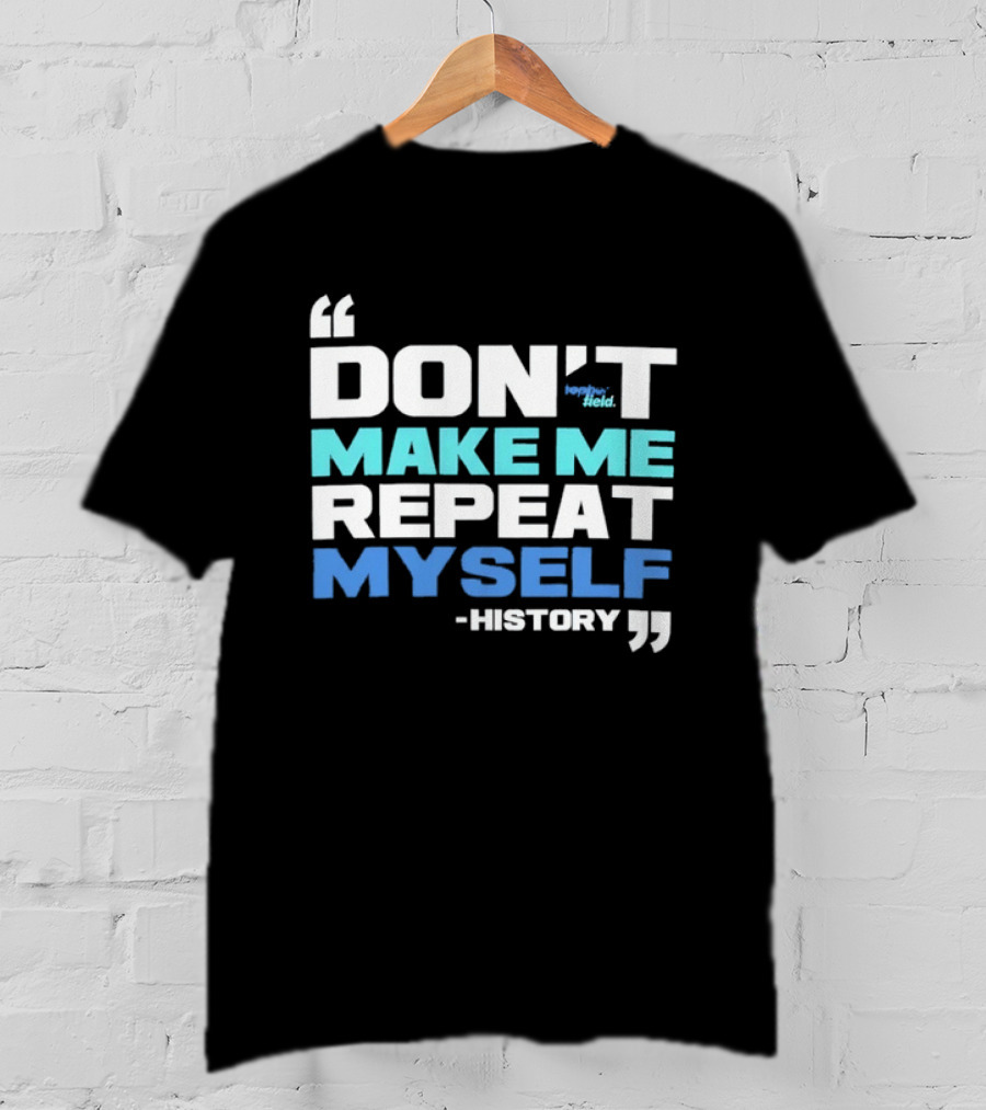 Don’t Make Me Repeat Myself History By Topher Field T-Shirt