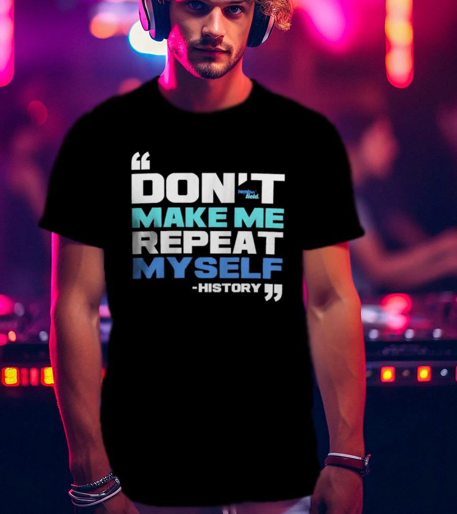 Don’t Make Me Repeat Myself History By Topher Field T-Shirt