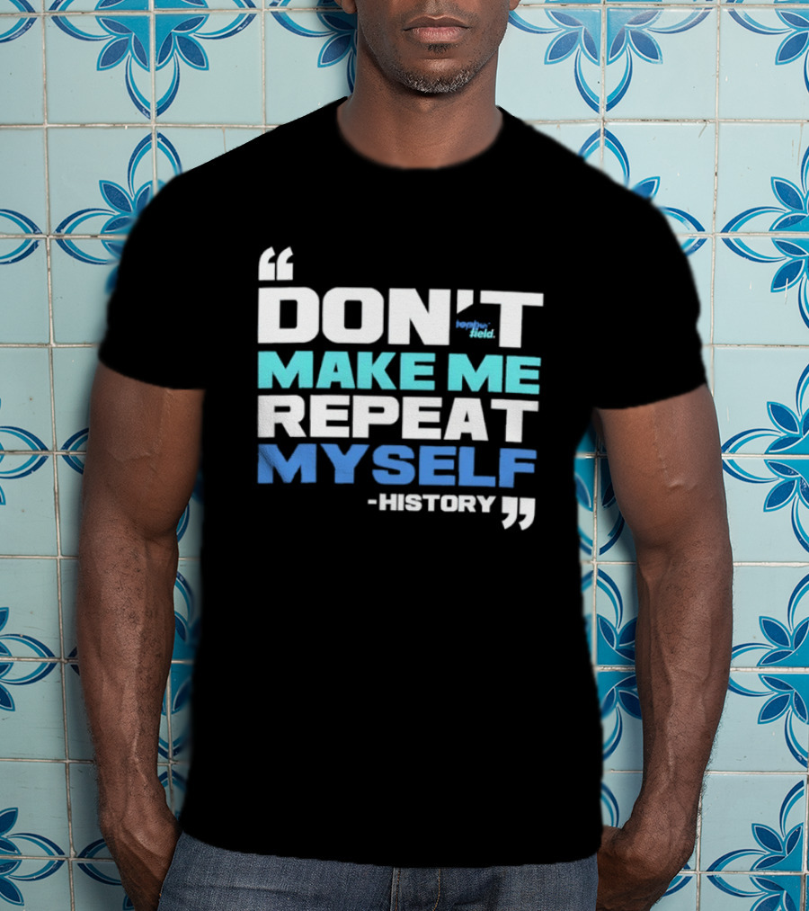 Don’t Make Me Repeat Myself History By Topher Field T-Shirt
