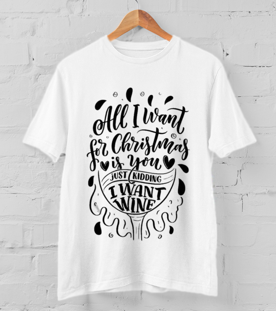 All I Want For Christmas Is You Just Kidding I Want Wine T-Shirt