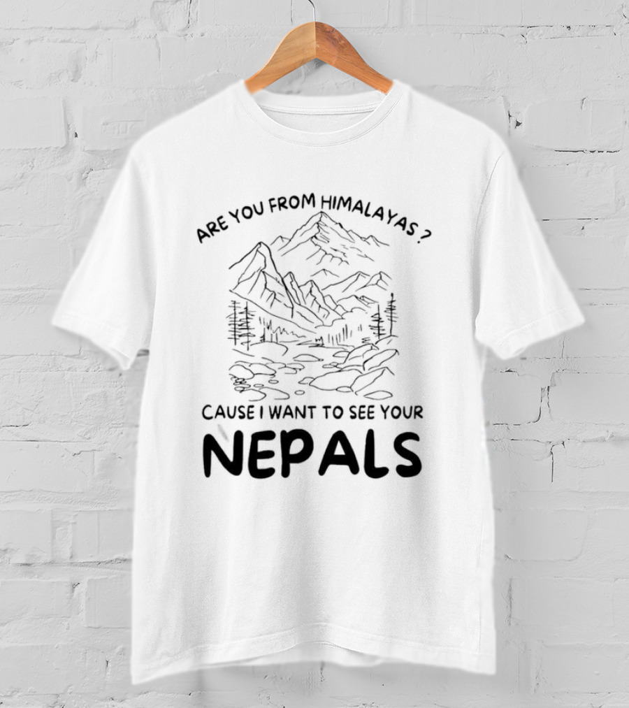 Are You From Himalayas Cause I Want To See Your Nepals T-Shirt