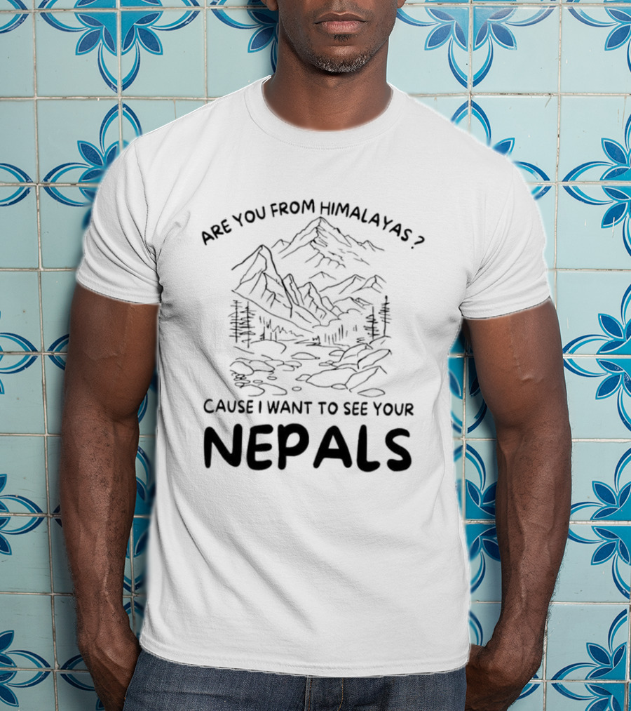Are You From Himalayas Cause I Want To See Your Nepals T-Shirt