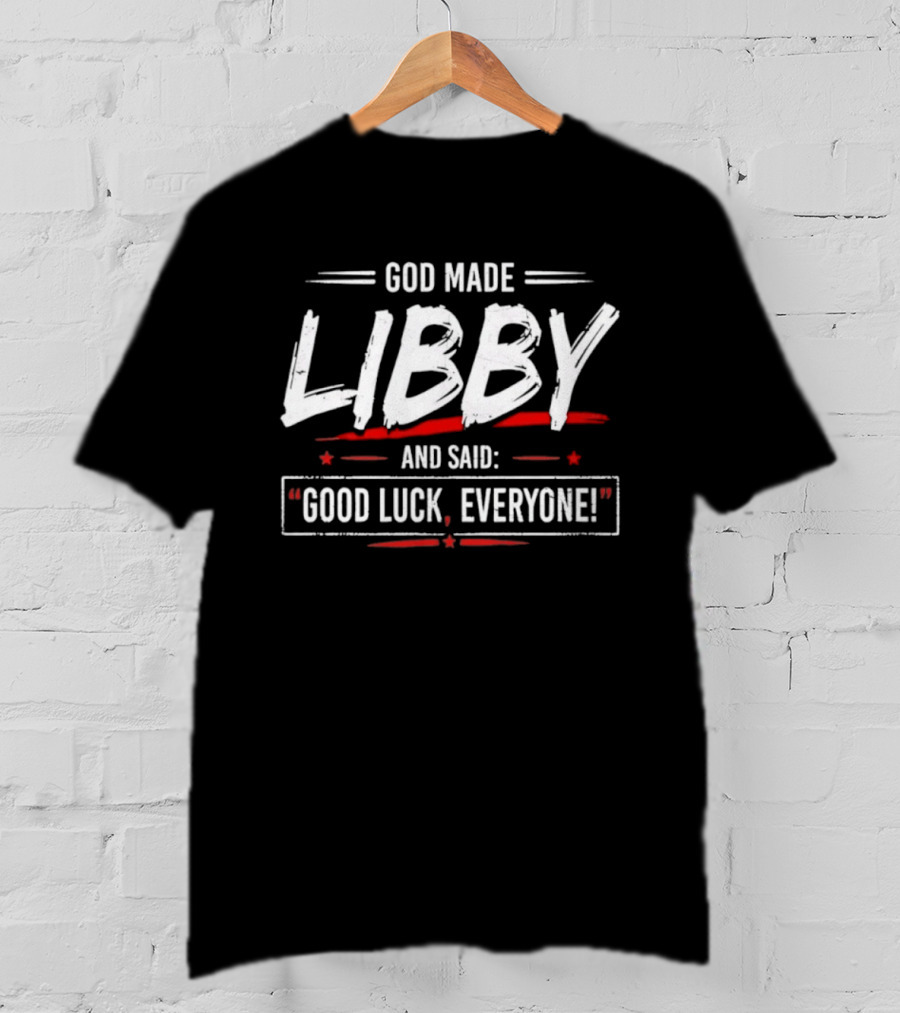 God Made Libby And Said Good Luck Everyone T-Shirt