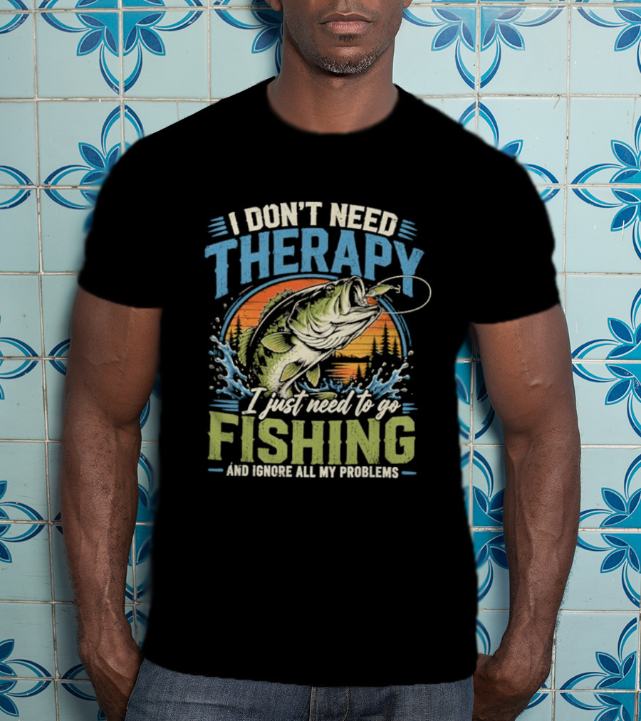 I Don’t Need Therapy I Just Need To Go Fishing And Ignore All My Problems T-Shirt
