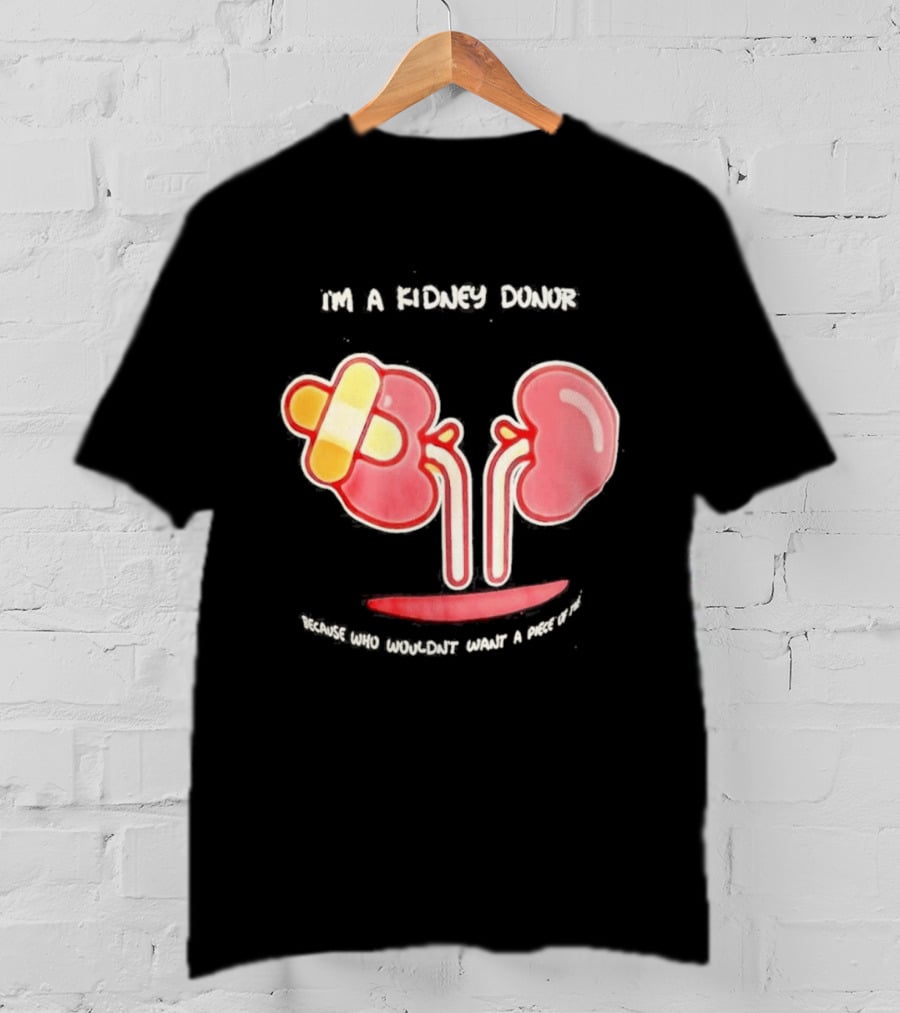 I’m A Kidney Donor Because Who Wouldn’t Want A Piece Of This T-Shirt