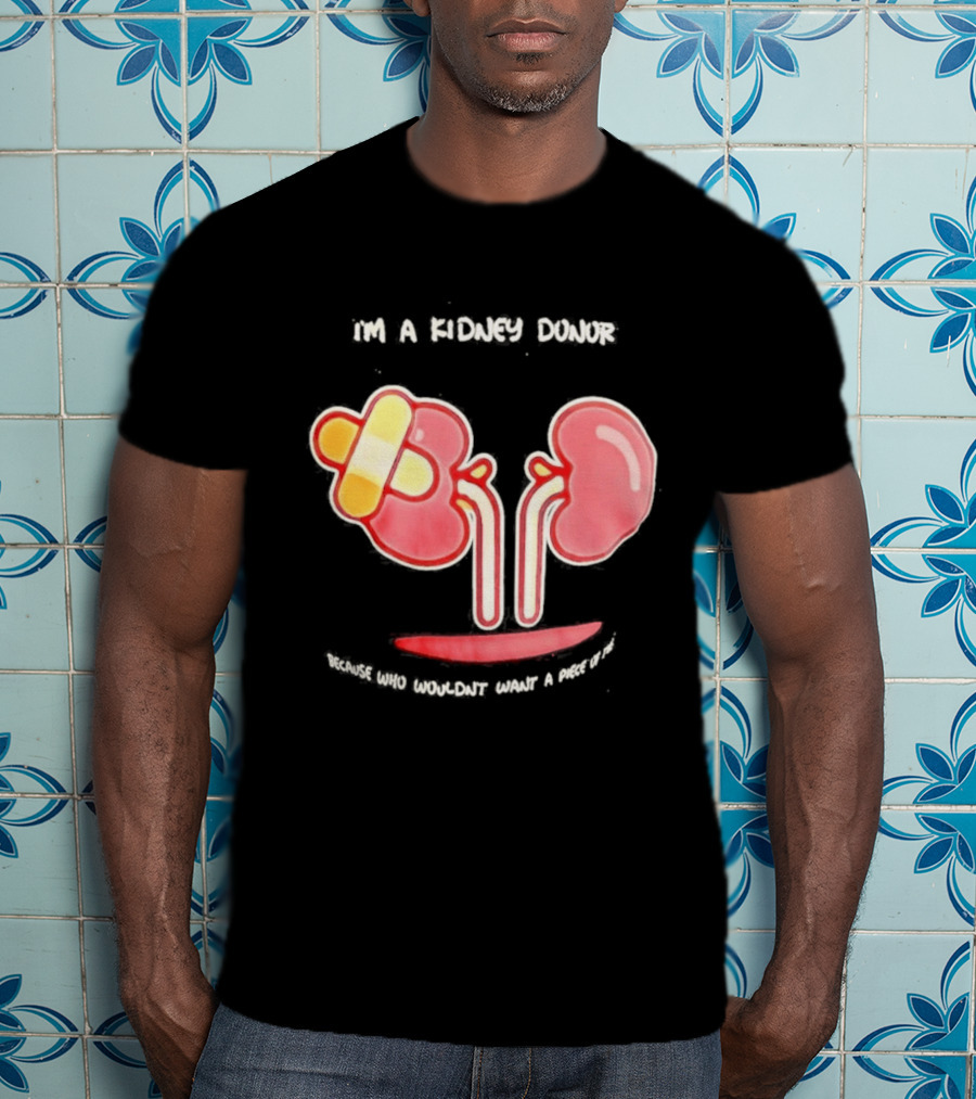 I’m A Kidney Donor Because Who Wouldn’t Want A Piece Of This T-Shirt