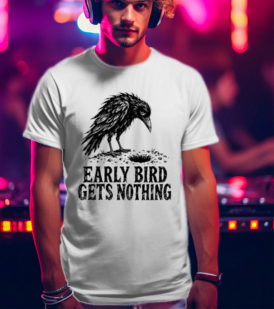 Early Bird Gets Nothing T-Shirt