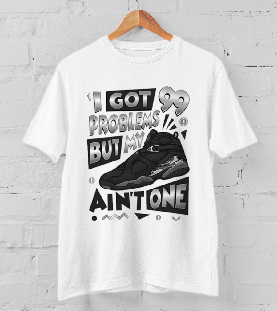 I Got 99 Problems But My Jordan 8 Ain’t One T-Shirt