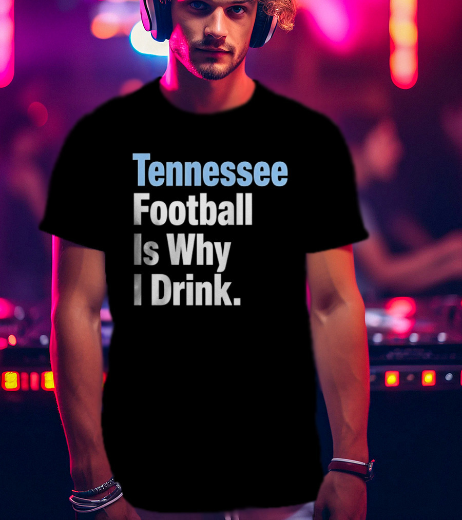 Tennessee Football Is Why I Drink T-Shirt