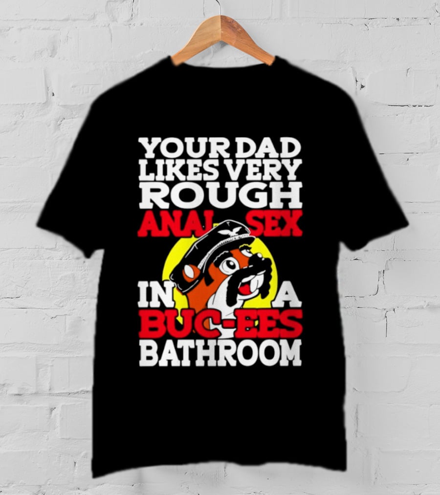 Your Dad Likes Very Rough Anal Sex In A Buc Ees Bathroom T-Shirt