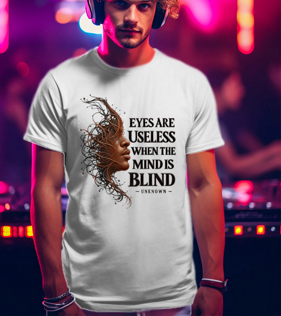 Eyes Are Useless When The Mind Is Blind Unknown T-Shirt