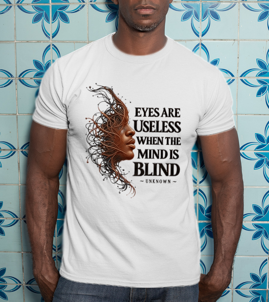Eyes Are Useless When The Mind Is Blind Unknown T-Shirt