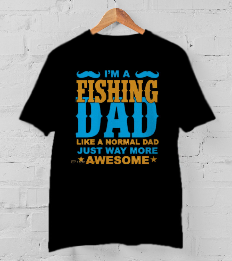 I'm A Fishing Dad Like A Normal Dad Just Way More Awesome T-Shirt