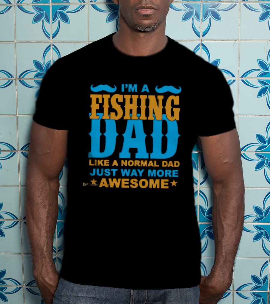 I'm A Fishing Dad Like A Normal Dad Just Way More Awesome T-Shirt