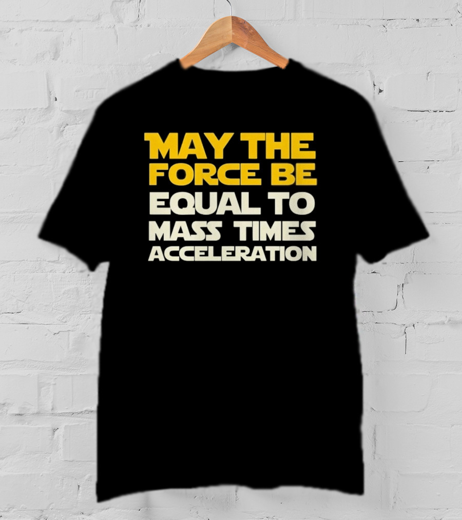 May The Force Be Equal To Mass Times Acceleration Physics T-Shirt