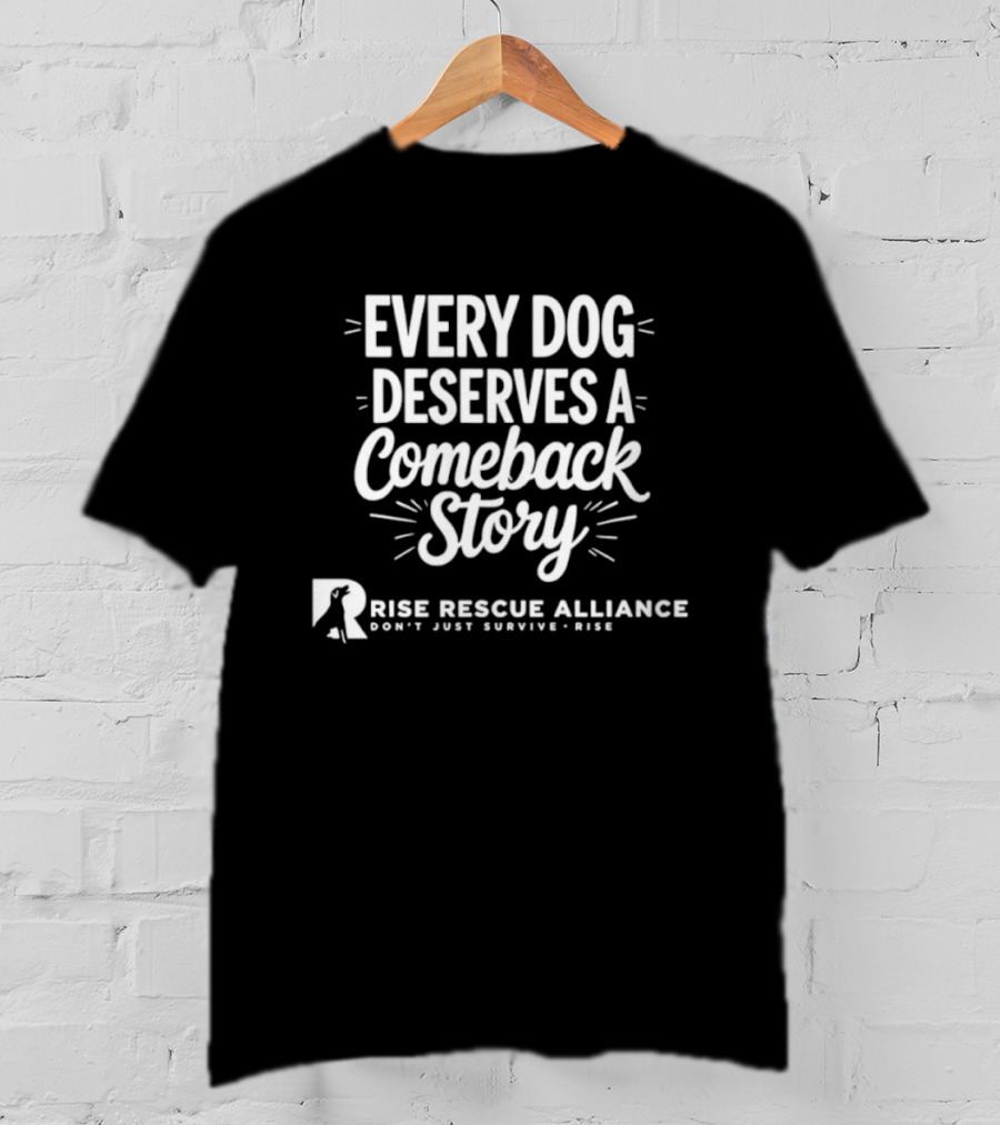 Every Dog Deserves A Comeback Story Rise Rescue Alliance Don't Just Survive Rise T-Shirt