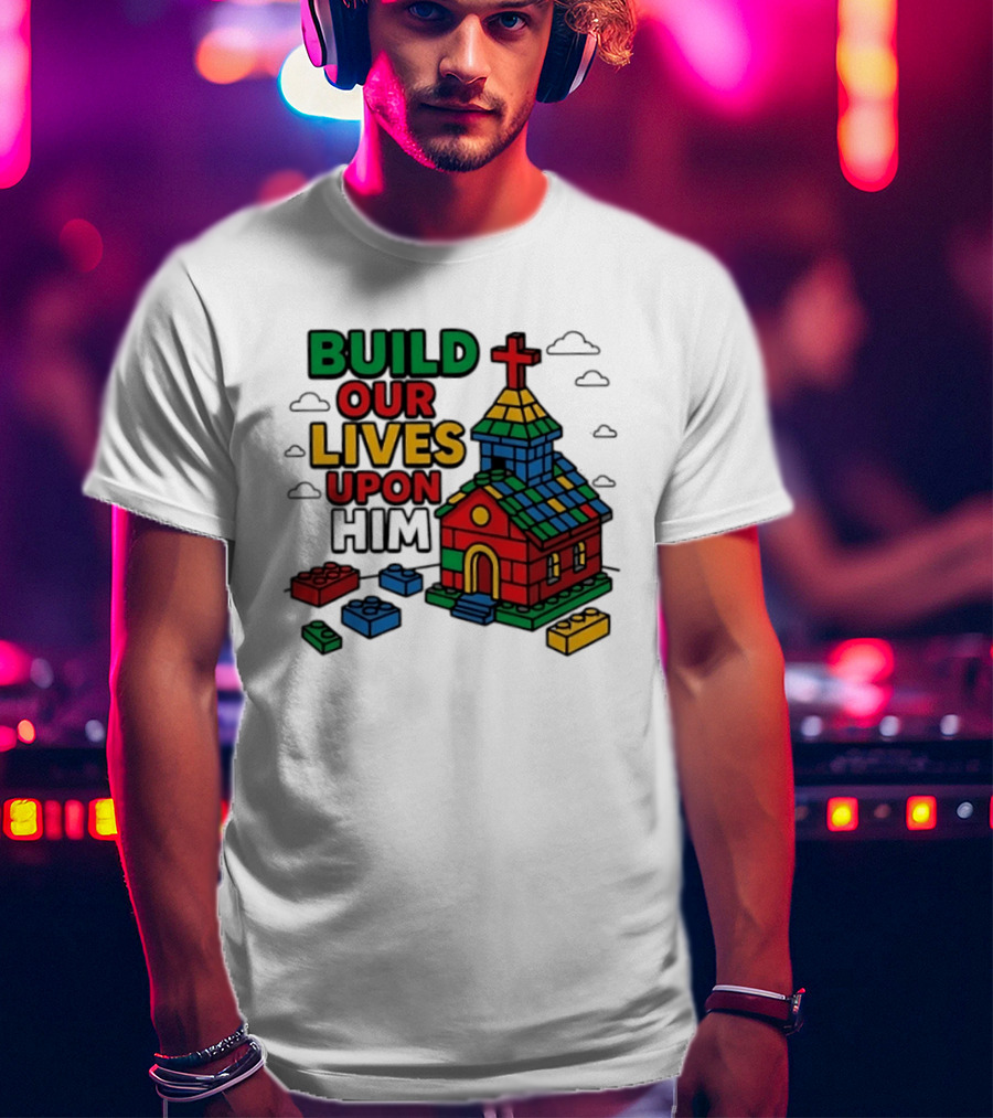 Build Our Lives Upon Him Church With Colorful Building Blocks T-Shirt