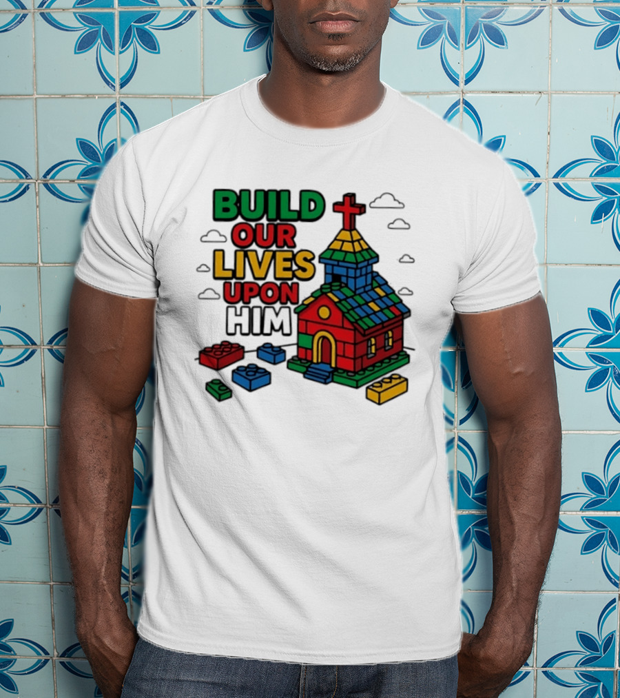 Build Our Lives Upon Him Church With Colorful Building Blocks T-Shirt
