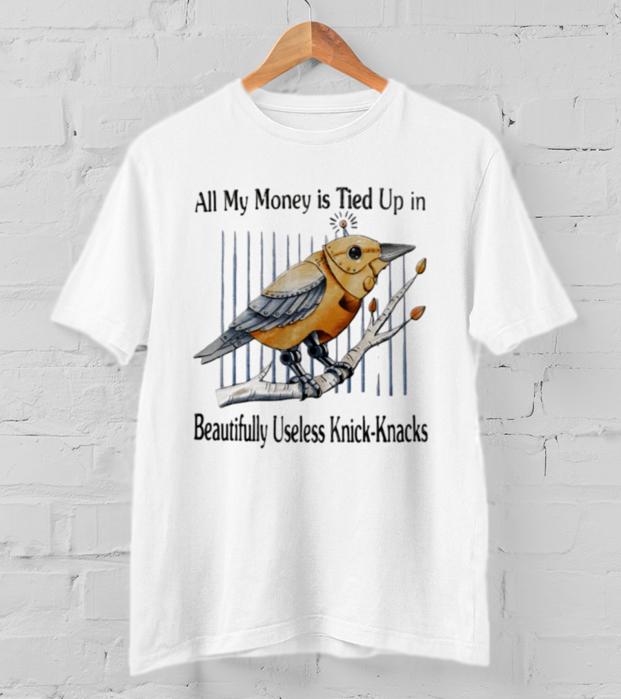 All My Money Is Tied Up In Beautifully Useless Knick Knacks Robot Bird On Branch T-Shirt