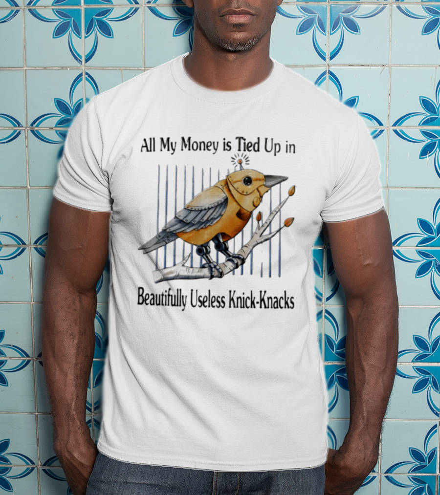 All My Money Is Tied Up In Beautifully Useless Knick Knacks Robot Bird On Branch T-Shirt