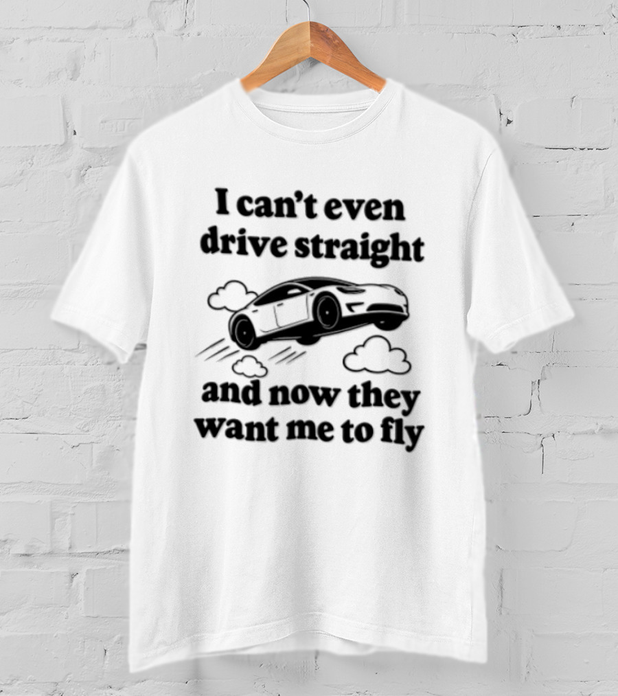 I Can't Even Drive Straight And Now They Want Me To Fly Roadster 2026 T-Shirt