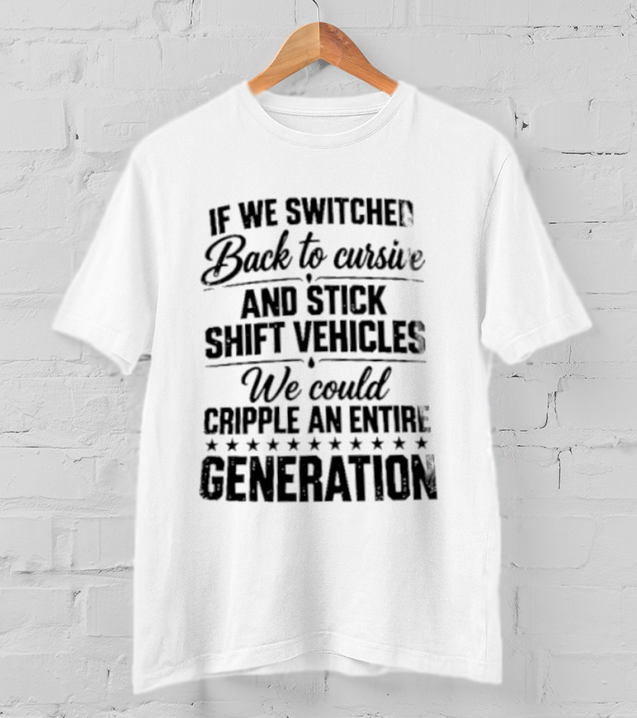 If We Switched Back To Cursive And Stick Shift Vehicles We Could Cripple An Entire Generation T-Shirt