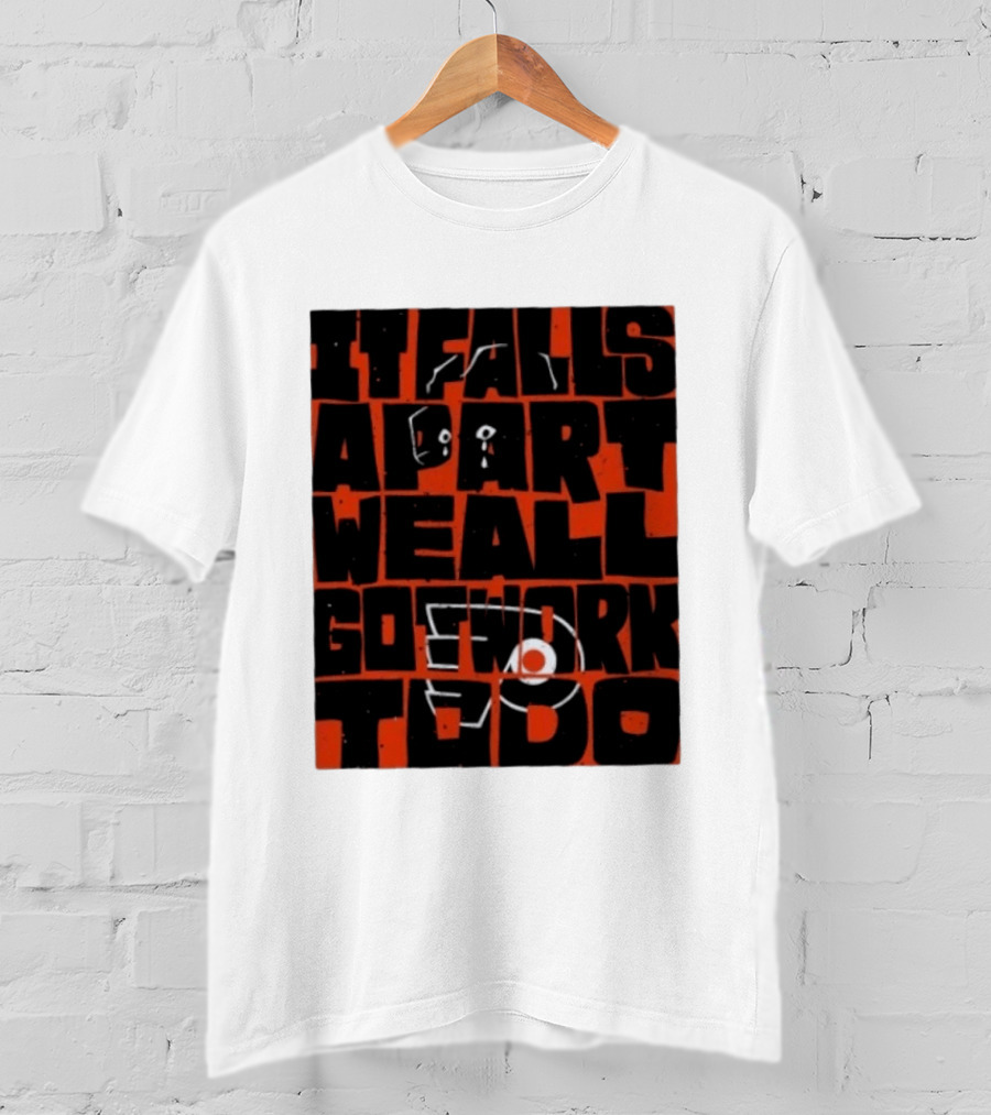 Philadelphia Flyers It Falls Apart We All Go Work To Do T-Shirt