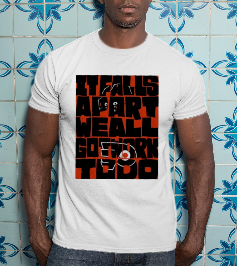 Philadelphia Flyers It Falls Apart We All Go Work To Do T-Shirt
