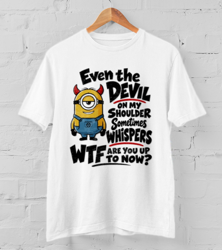 Minion Even The Devil On My Shoulder Sometimes Whispers WTF Are You Up To Now T-Shirt