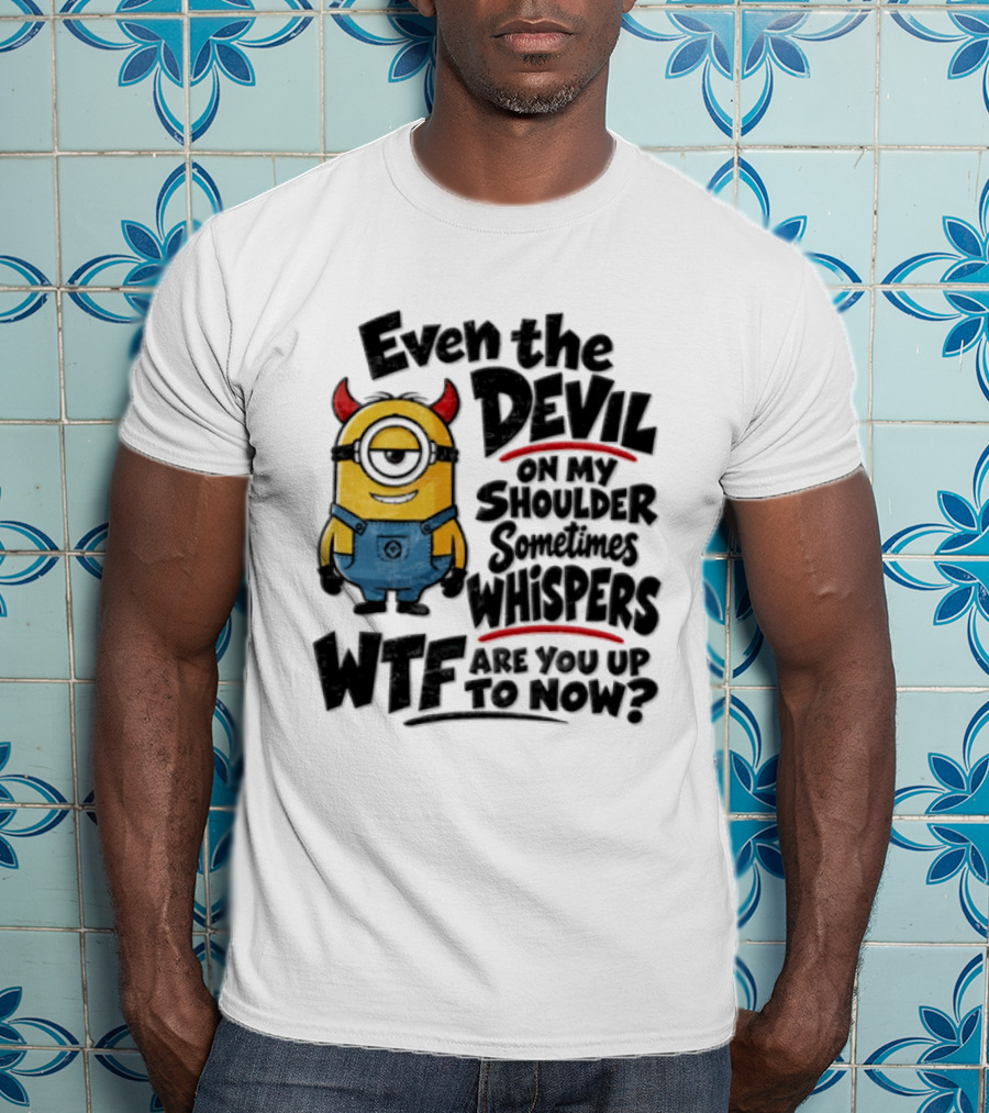 Minion Even The Devil On My Shoulder Sometimes Whispers WTF Are You Up To Now T-Shirt