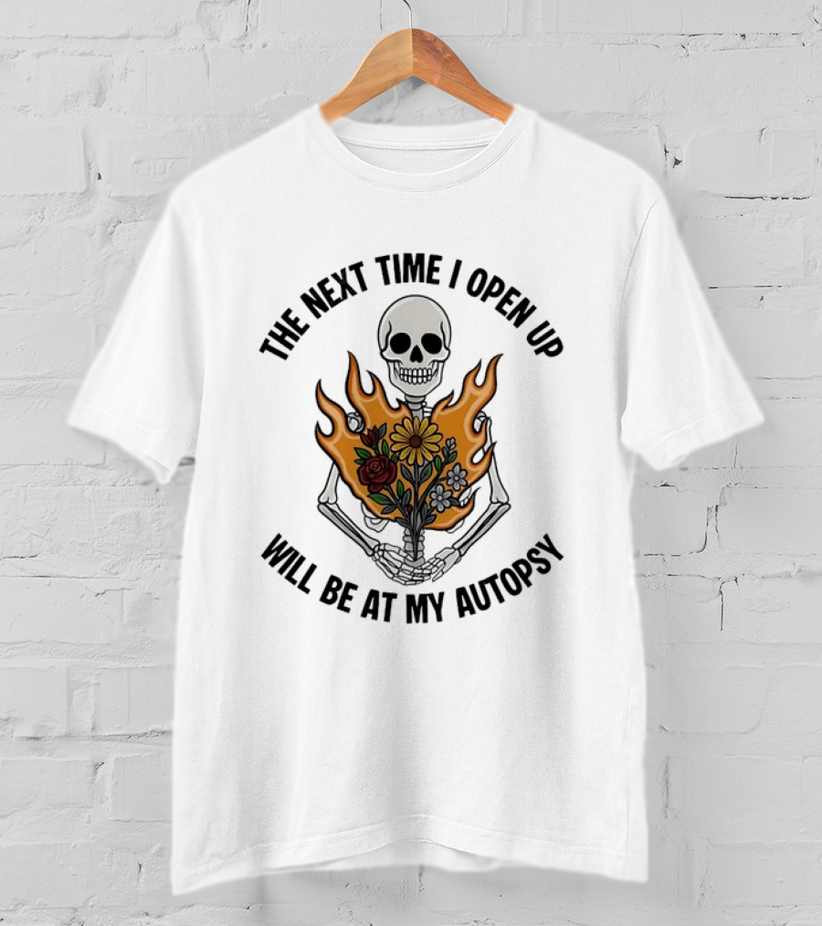 The Next Time I Open Up Will Be At My Autopsy Skeleton Floral Fire T-Shirt