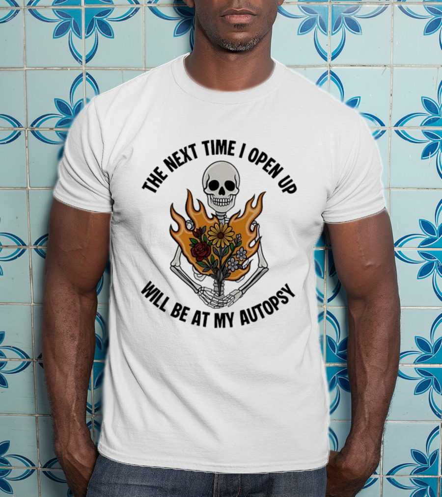 The Next Time I Open Up Will Be At My Autopsy Skeleton Floral Fire T-Shirt