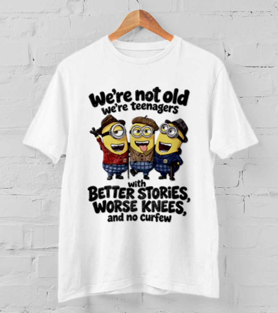 We're Not Old We're Teenagers With Better Stories Worse Knees And No Curfew Minions T-Shirt