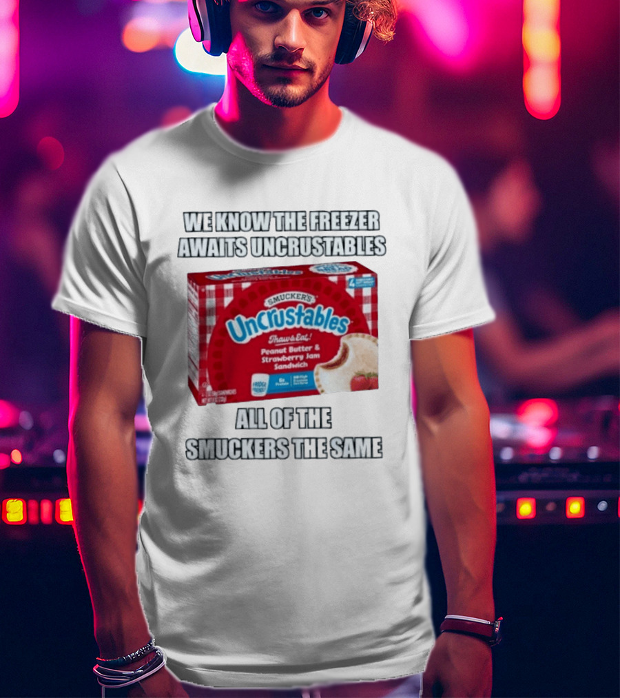 We Know The Freezer Awaits Smucker's Uncrustables Peanut Butter And Strawberry Jam Sandwich All Of The Smuckers The Same T-Shirt