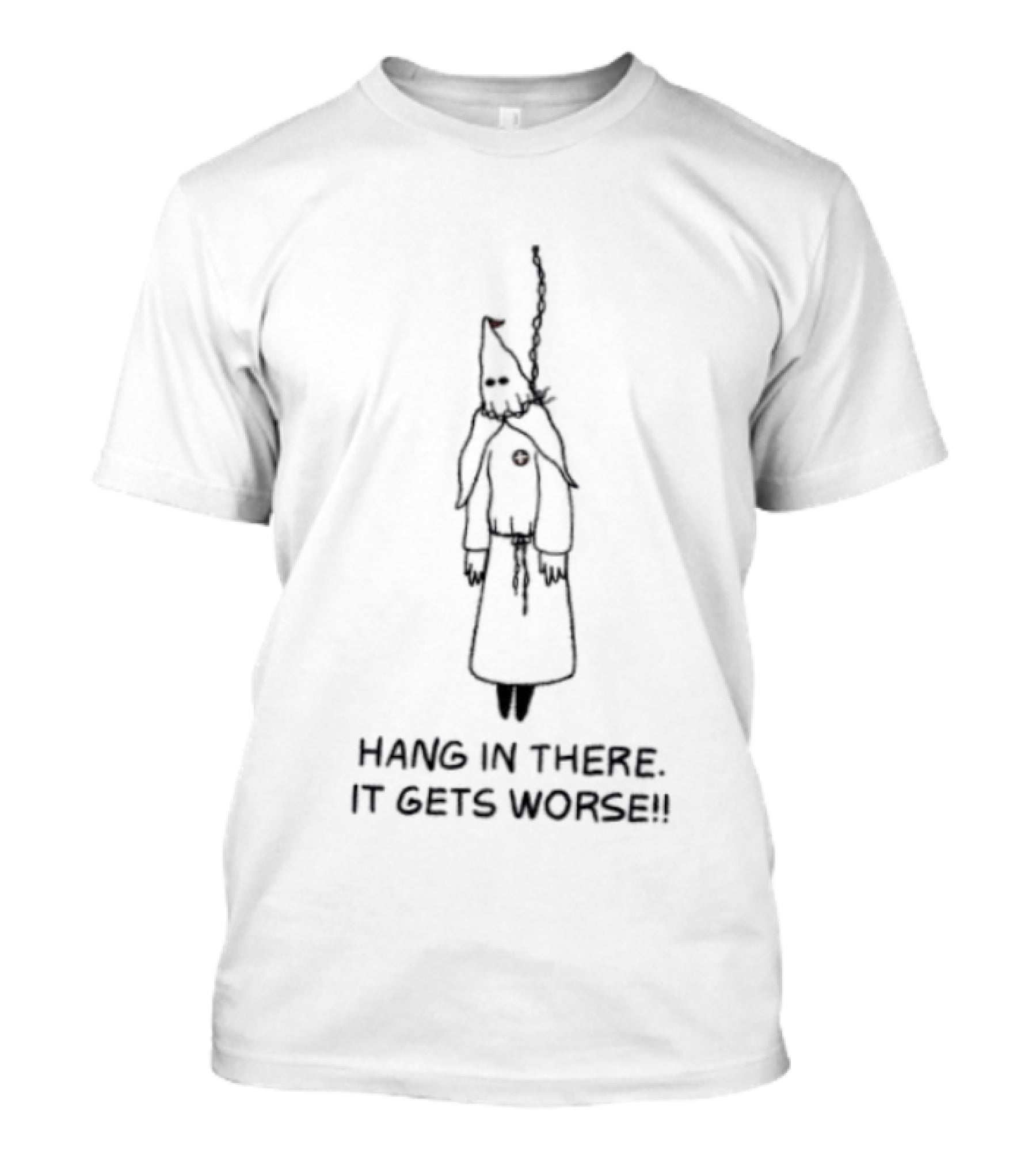 Hang In There It Gets Worse KKK Satire T-Shirt