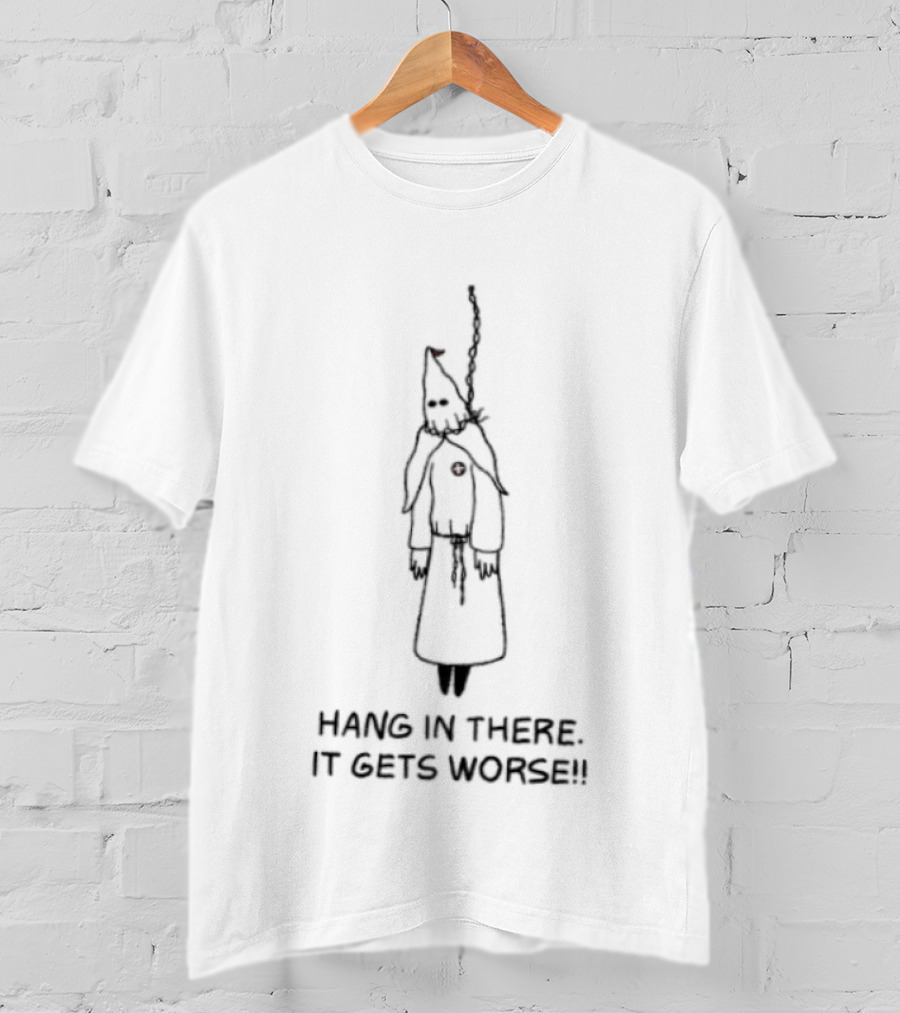 Hang In There It Gets Worse KKK Satire T-Shirt