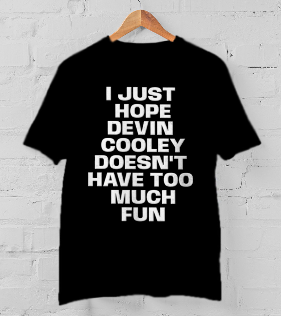 I Just Hope Devin Cooley Doesn't Have Too Much Fun T-Shirt